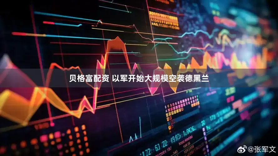贝格富配资 以军开始大规模空袭德黑兰