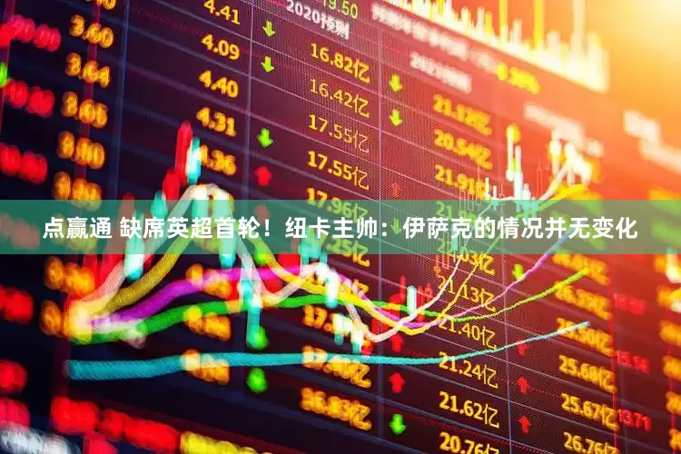 点赢通 缺席英超首轮！纽卡主帅：伊萨克的情况并无变化