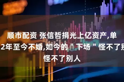 顺市配资 张信哲捐光上亿资产,单身32年至今不婚,如今的＂下场＂怪不了别人
